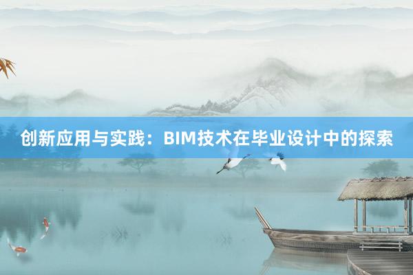 创新应用与实践：BIM技术在毕业设计中的探索